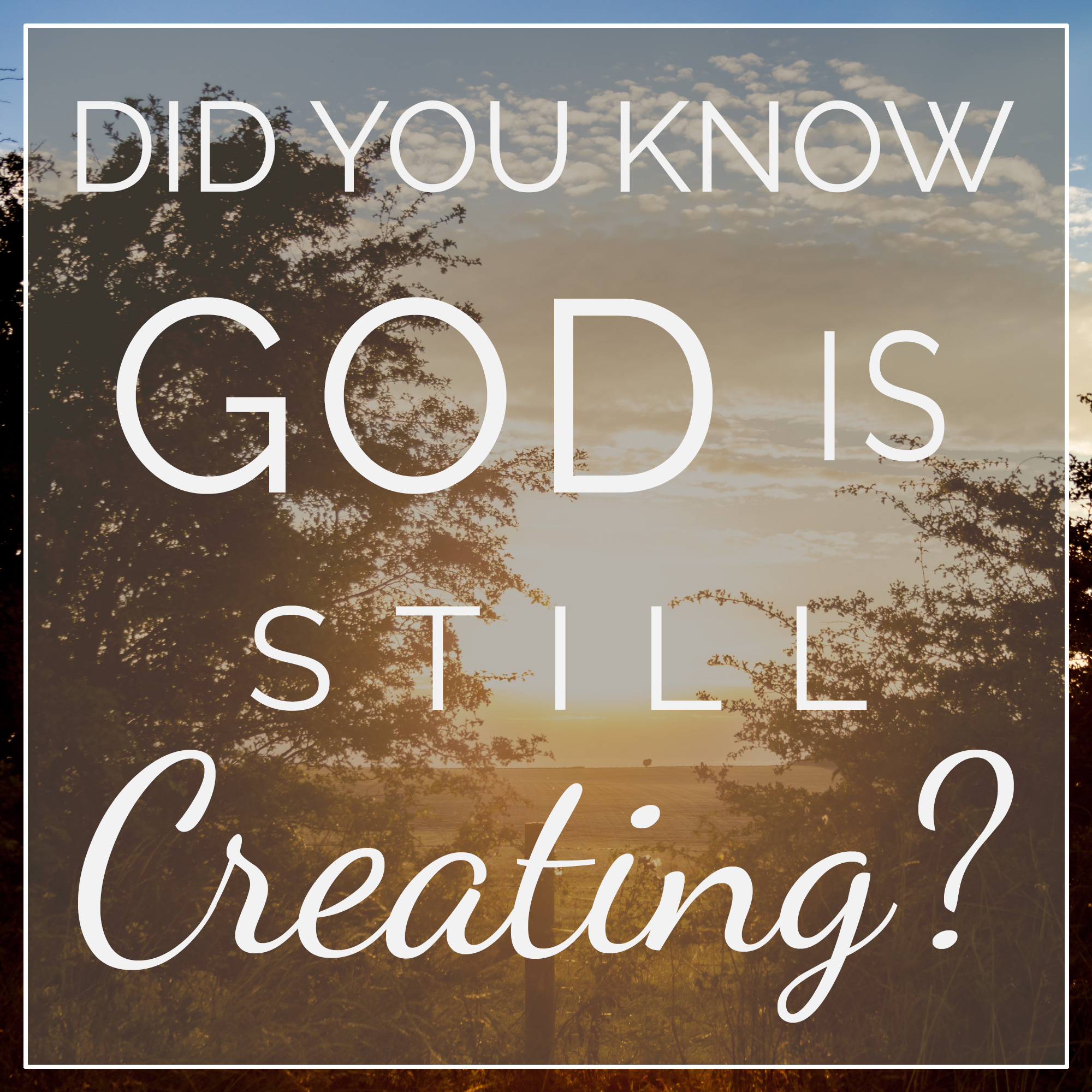 Did You Know God is Still Creating?
