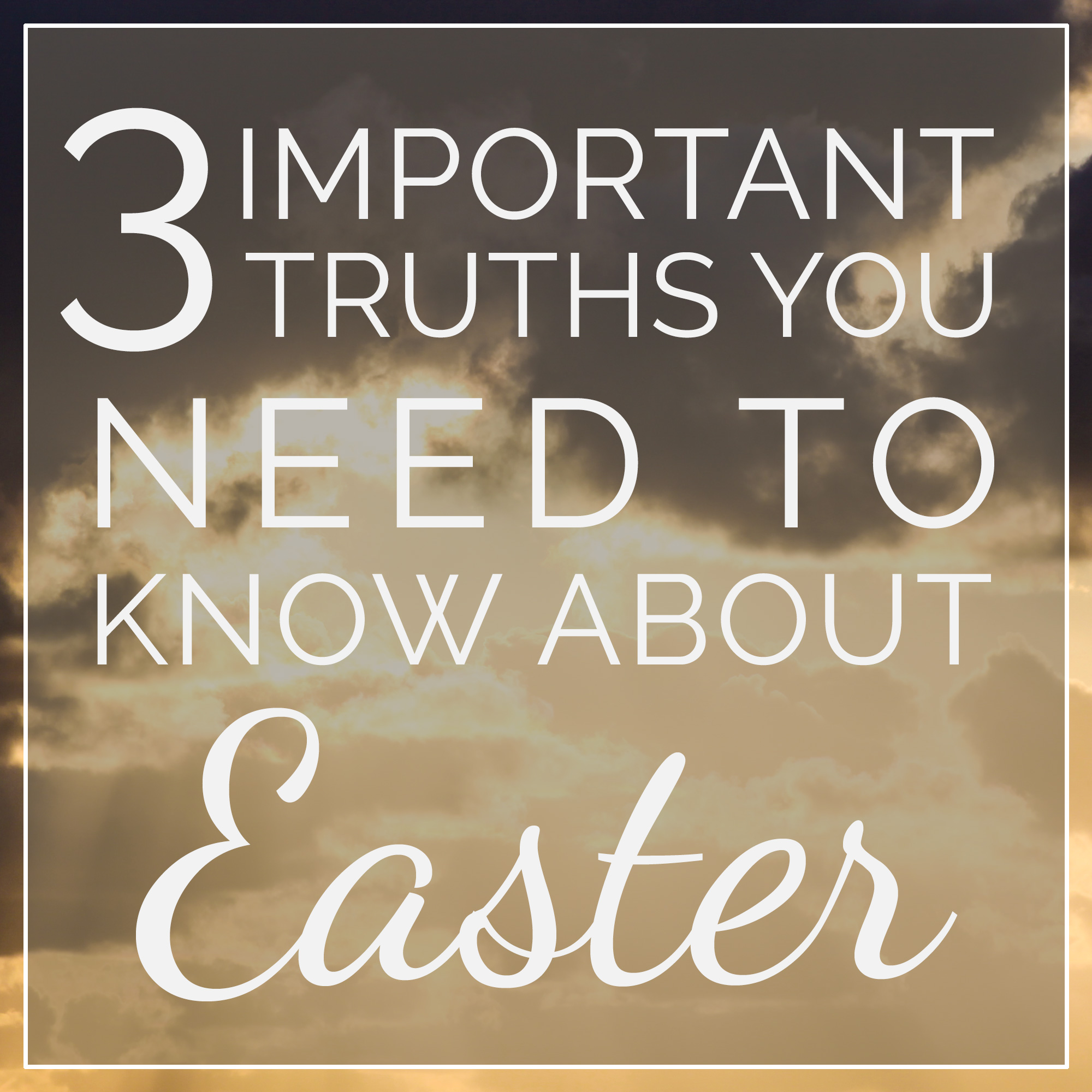 3 Important Truths You Need to Know About Easter