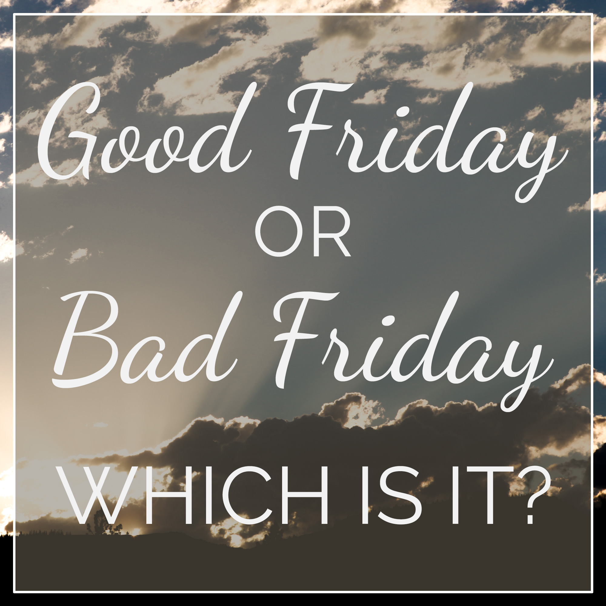 Good Friday or Bad Friday Which is it?