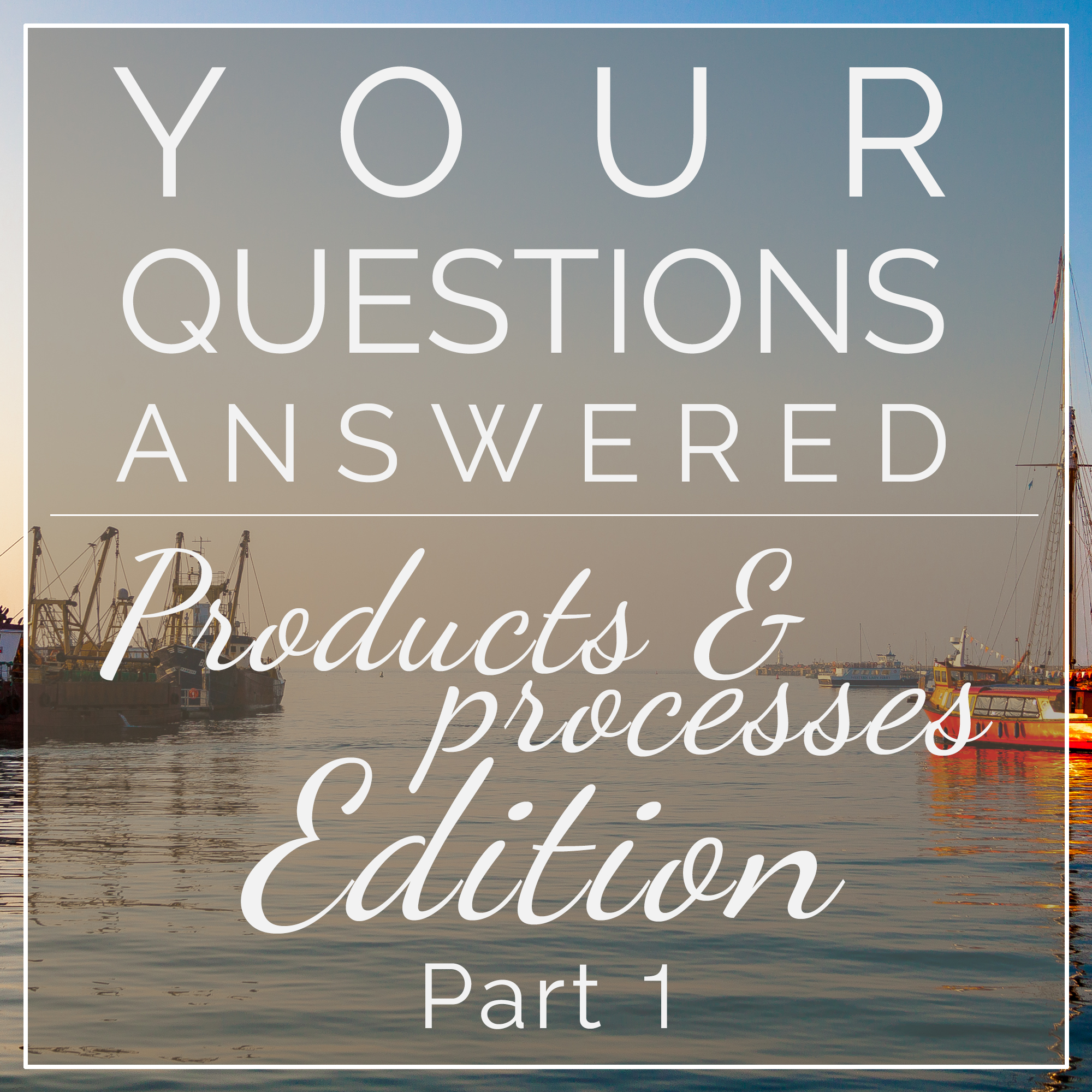 Your Questions Answered - Products & Processes Edition, Part 1