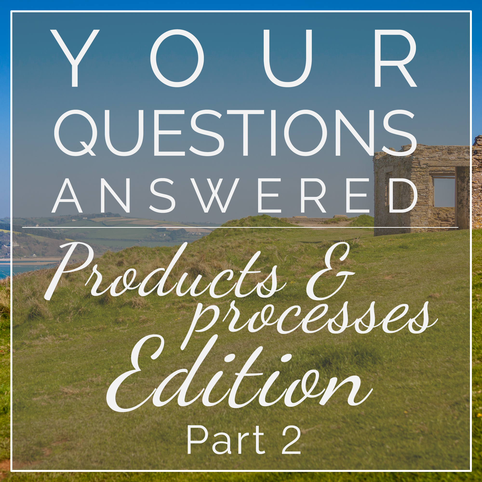 Your Questions Answered - Products & Processes Edition, Part 2