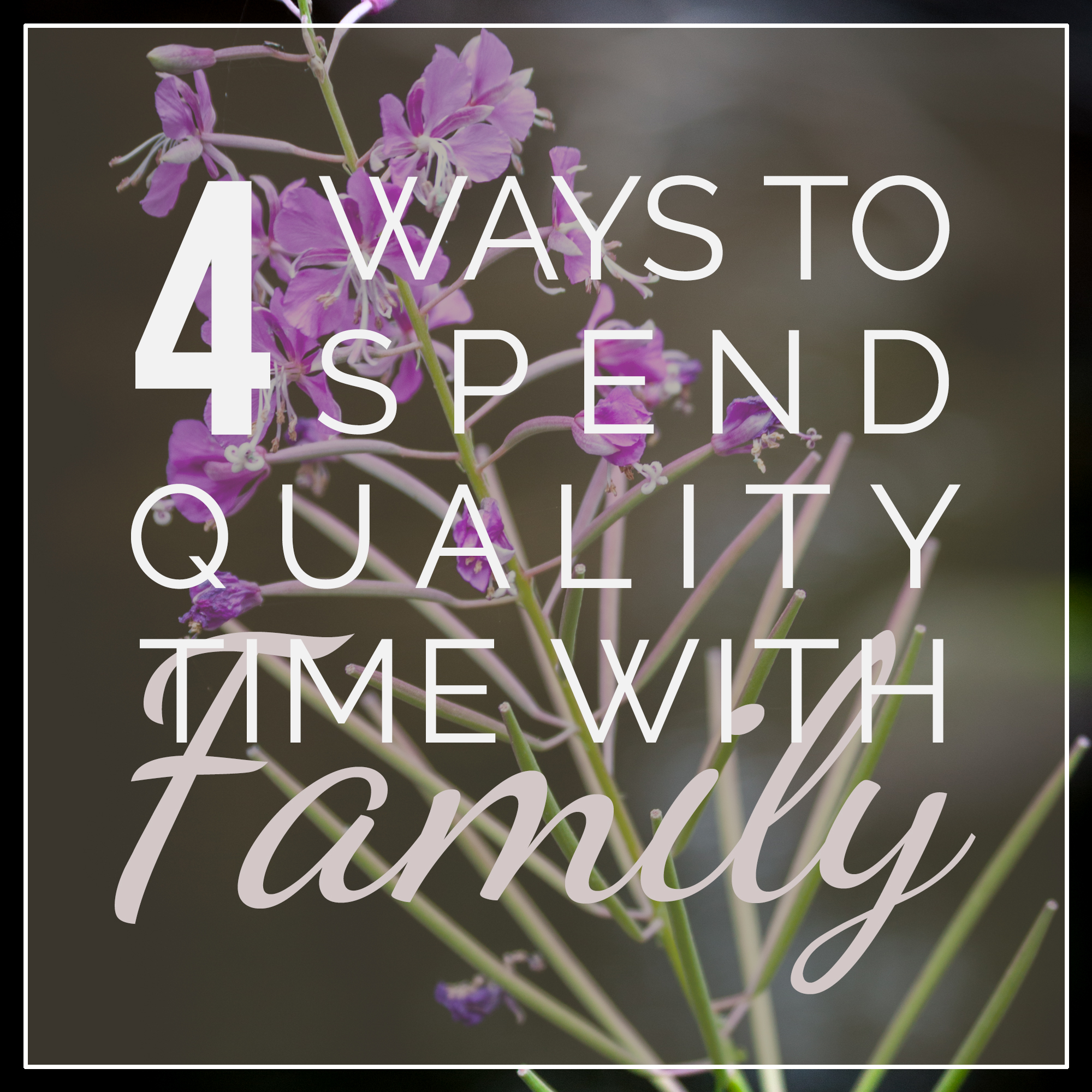 4 Ways to Spend Quality Time with Family