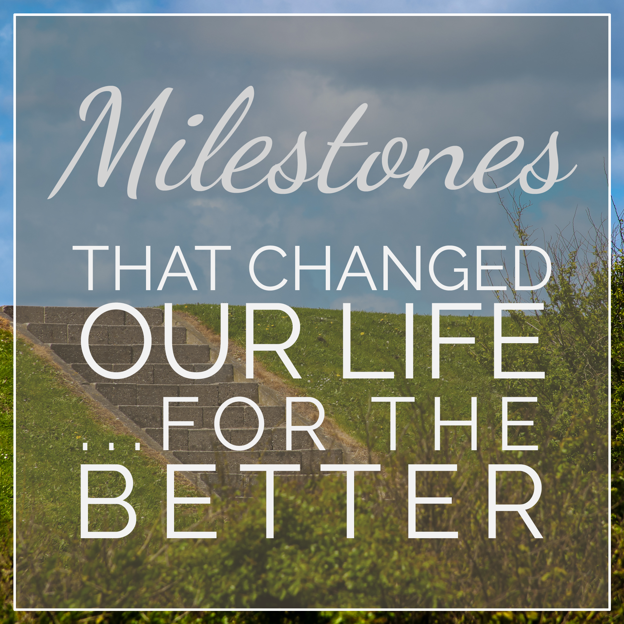 Milestones That Changed Our Life...for the Better