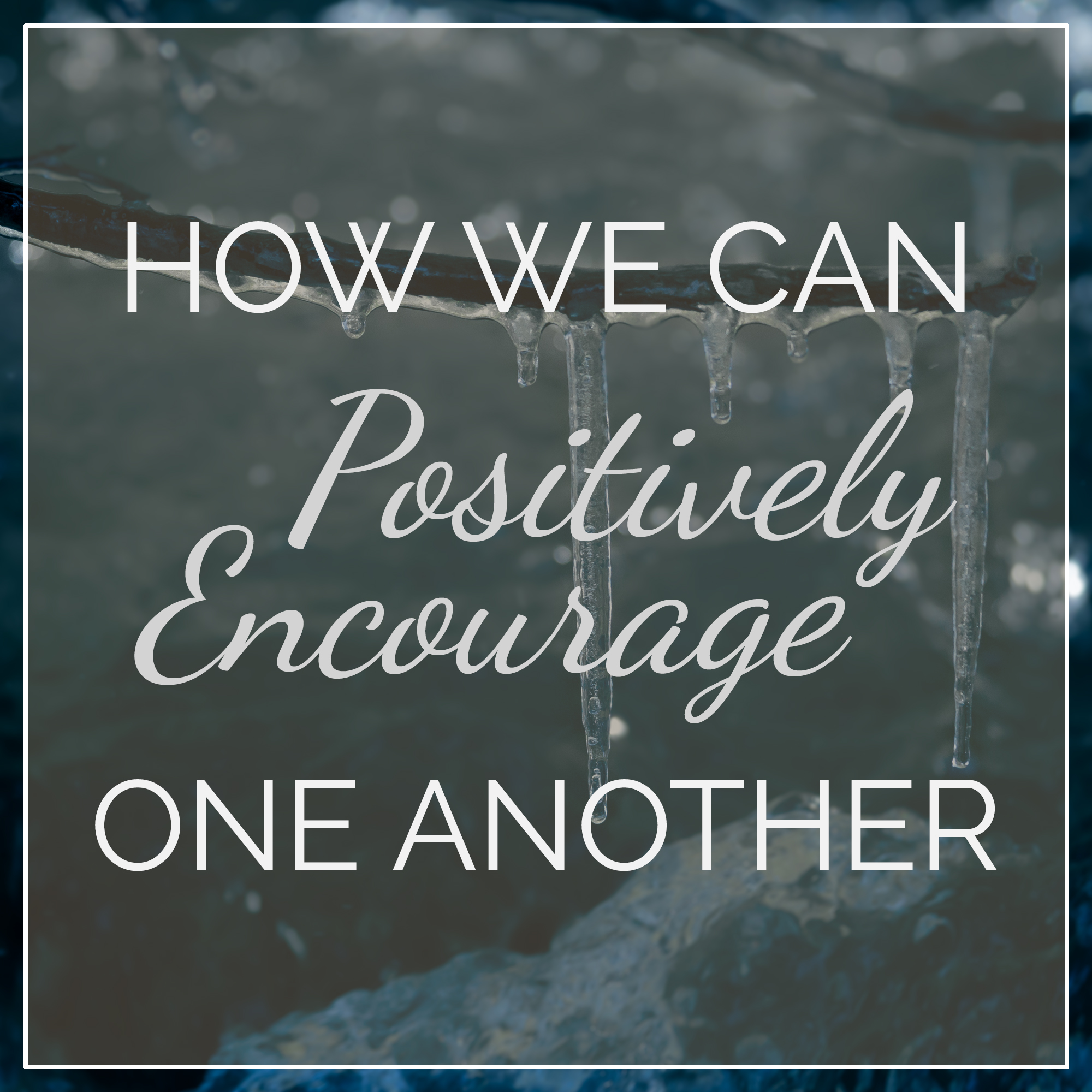 How We Can Positively Encourage One Another