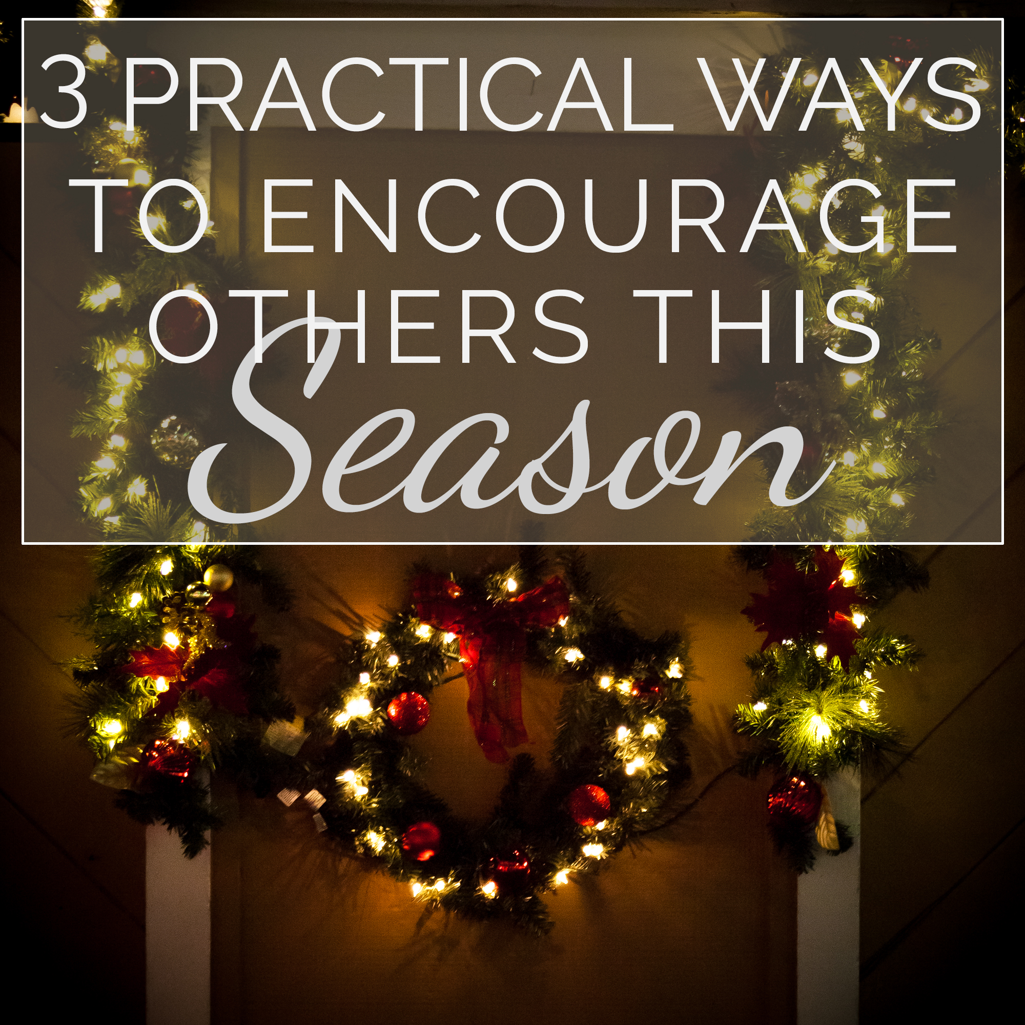 3 Practical Ways to Encourage Others This Season